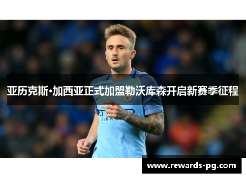 亚历克斯·加西亚正式加盟勒沃库森开启新赛季征程