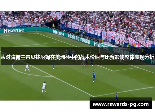 从对阵荷兰看贝林厄姆在美洲杯中的战术价值与比赛影响整体表现分析
