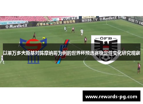 以莱万多夫斯基对阵摩纳哥为例的世界杯预选赛稳定性变化研究观察 以莱万多夫斯基对阵摩纳哥为例的世界杯预选赛稳定性变化研究观察