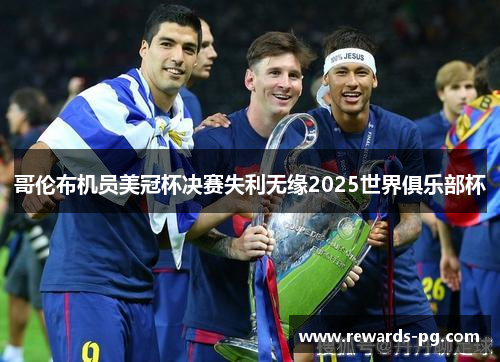 哥伦布机员美冠杯决赛失利无缘2025世界俱乐部杯 哥伦布机员美冠杯决赛失利无缘2025世界俱乐部杯