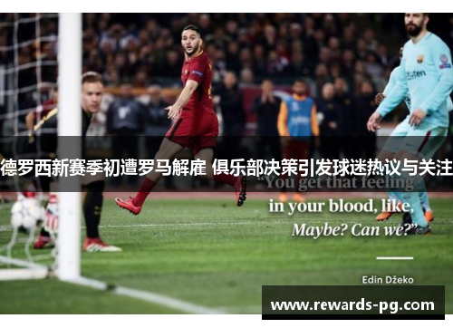 德罗西新赛季初遭罗马解雇 俱乐部决策引发球迷热议与关注 德罗西新赛季初遭罗马解雇 俱乐部决策引发球迷热议与关注