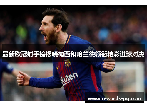 最新欧冠射手榜揭晓梅西和哈兰德领衔精彩进球对决 最新欧冠射手榜揭晓梅西和哈兰德领衔精彩进球对决