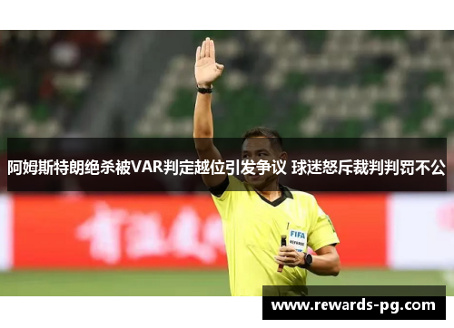 阿姆斯特朗绝杀被VAR判定越位引发争议 球迷怒斥裁判判罚不公 阿姆斯特朗绝杀被VAR判定越位引发争议 球迷怒斥裁判判罚不公