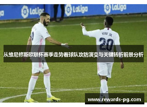 从维尼修斯欧联杯赛季走势看球队攻防演变与关键转折前景分析 从维尼修斯欧联杯赛季走势看球队攻防演变与关键转折前景分析